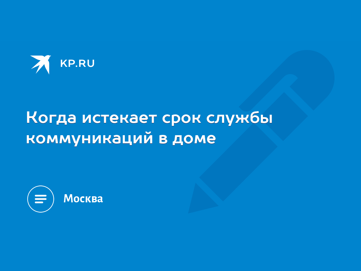 Когда истекает срок службы коммуникаций в доме - KP.RU