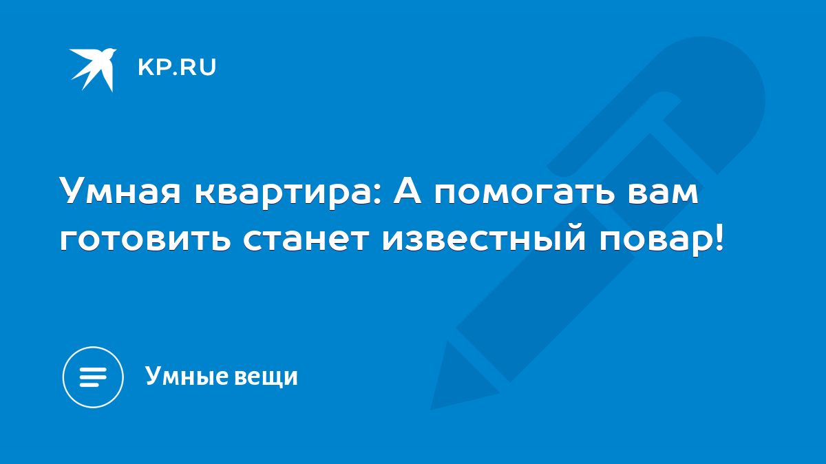 Умная квартира: А помогать вам готовить станет известный повар! - KP.RU