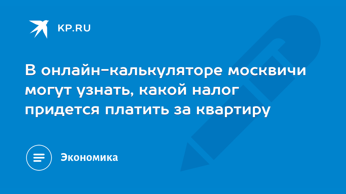 В онлайн-калькуляторе москвичи могут узнать, какой налог придется платить  за квартиру - KP.RU