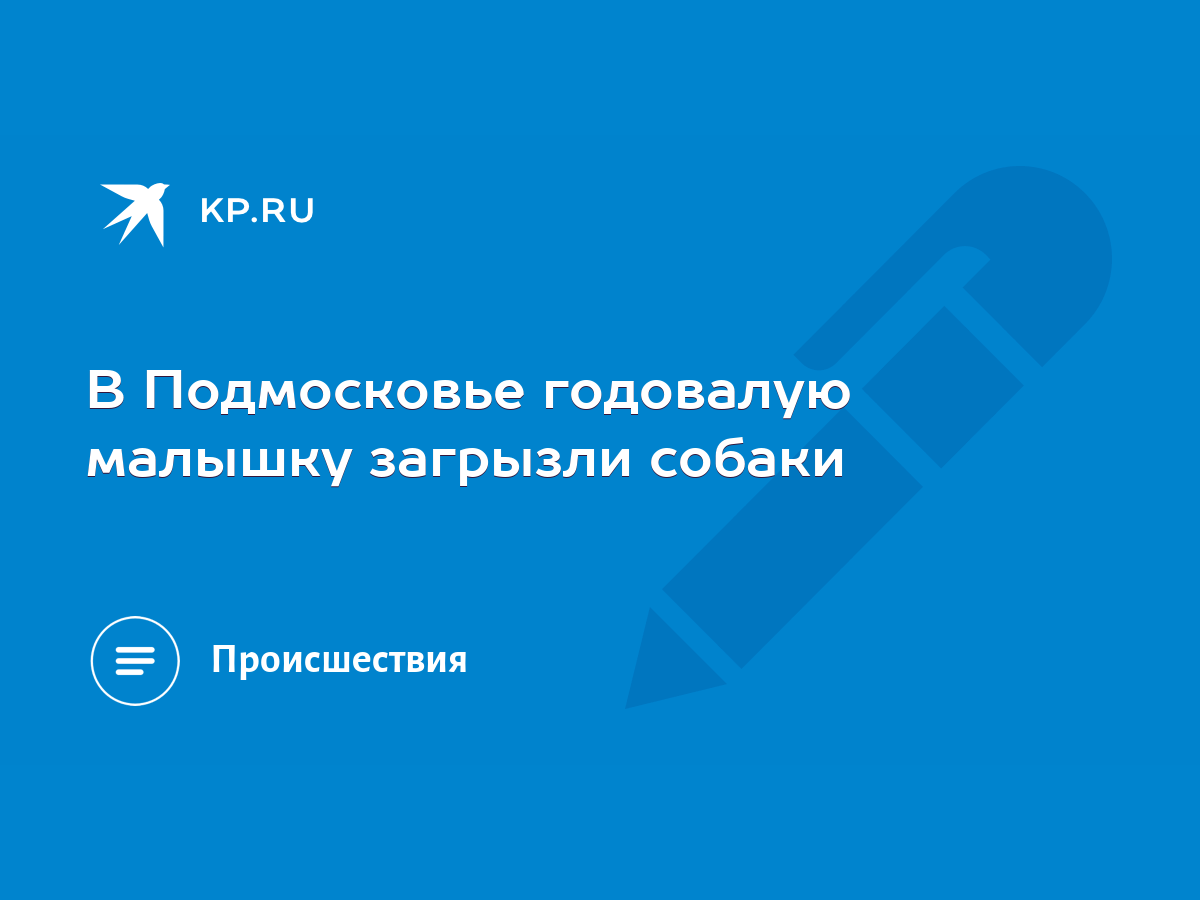 В Подмосковье годовалую малышку загрызли собаки - KP.RU