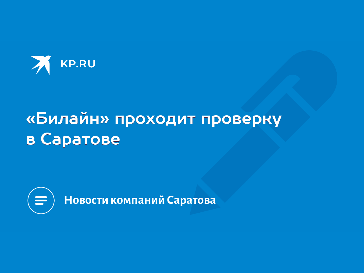 Билайн» проходит проверку в Саратове - KP.RU