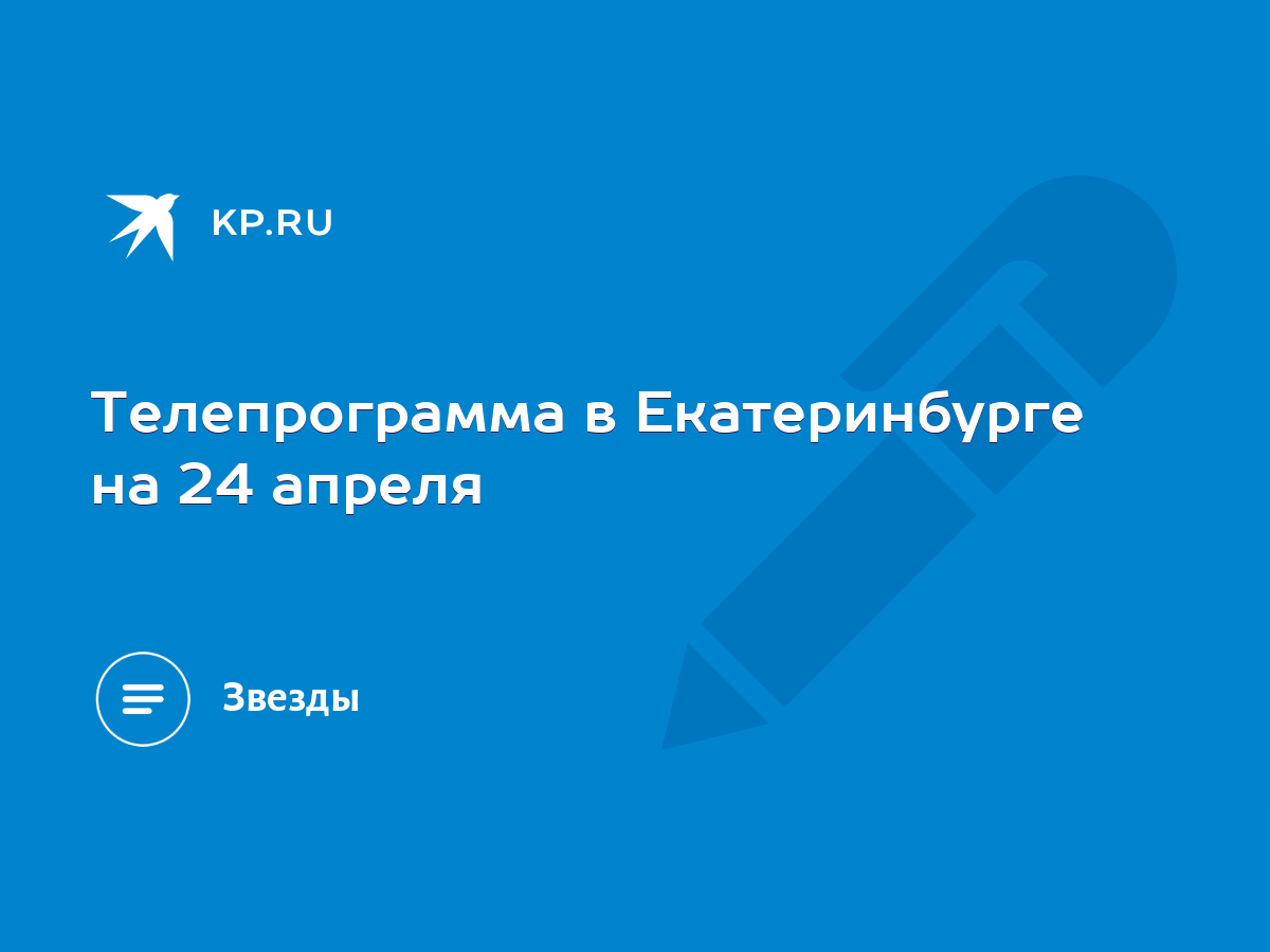 Телепрограмма в Екатеринбурге на 24 апреля - KP.RU