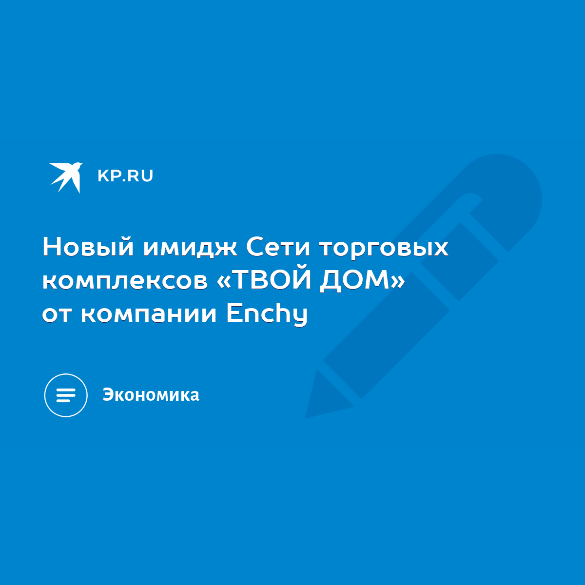 Новый имидж Сети торговых комплексов «ТВОЙ ДОМ» от компании Enchy - KP.RU