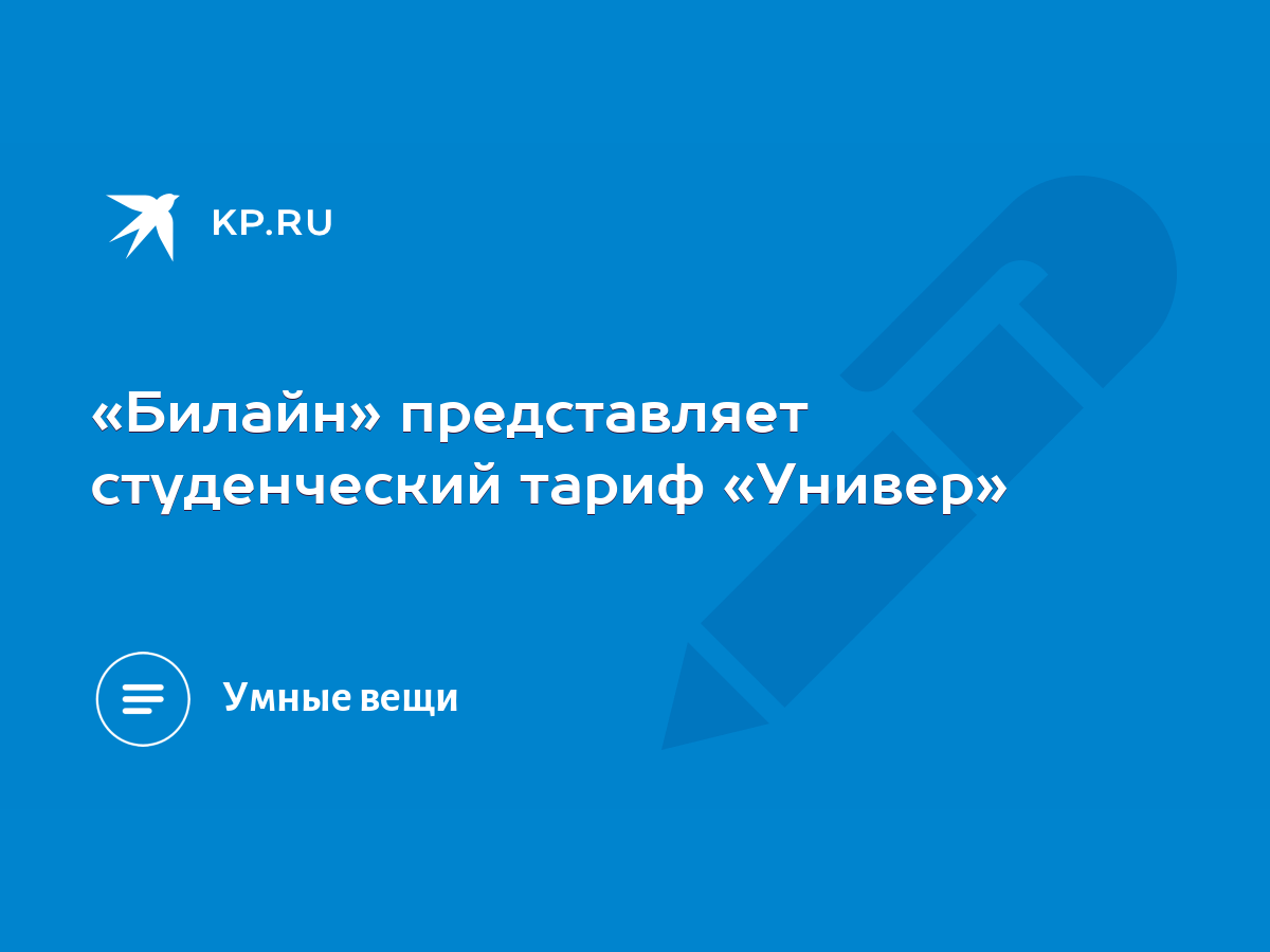 Билайн» представляет студенческий тариф «Универ» - KP.RU