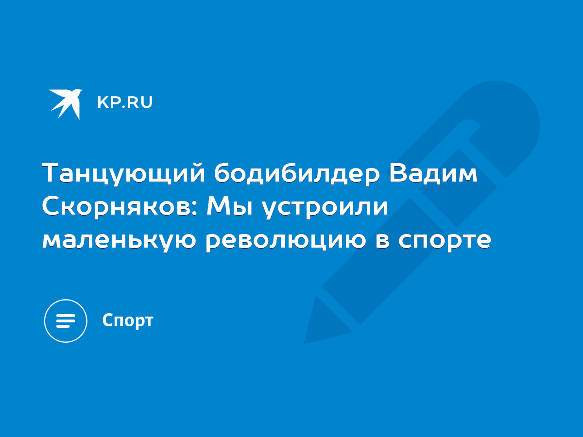 Танцующий бодибилдер Вадим Скорняков: Мы устроили маленькую революцию в  спорте - KP.RU