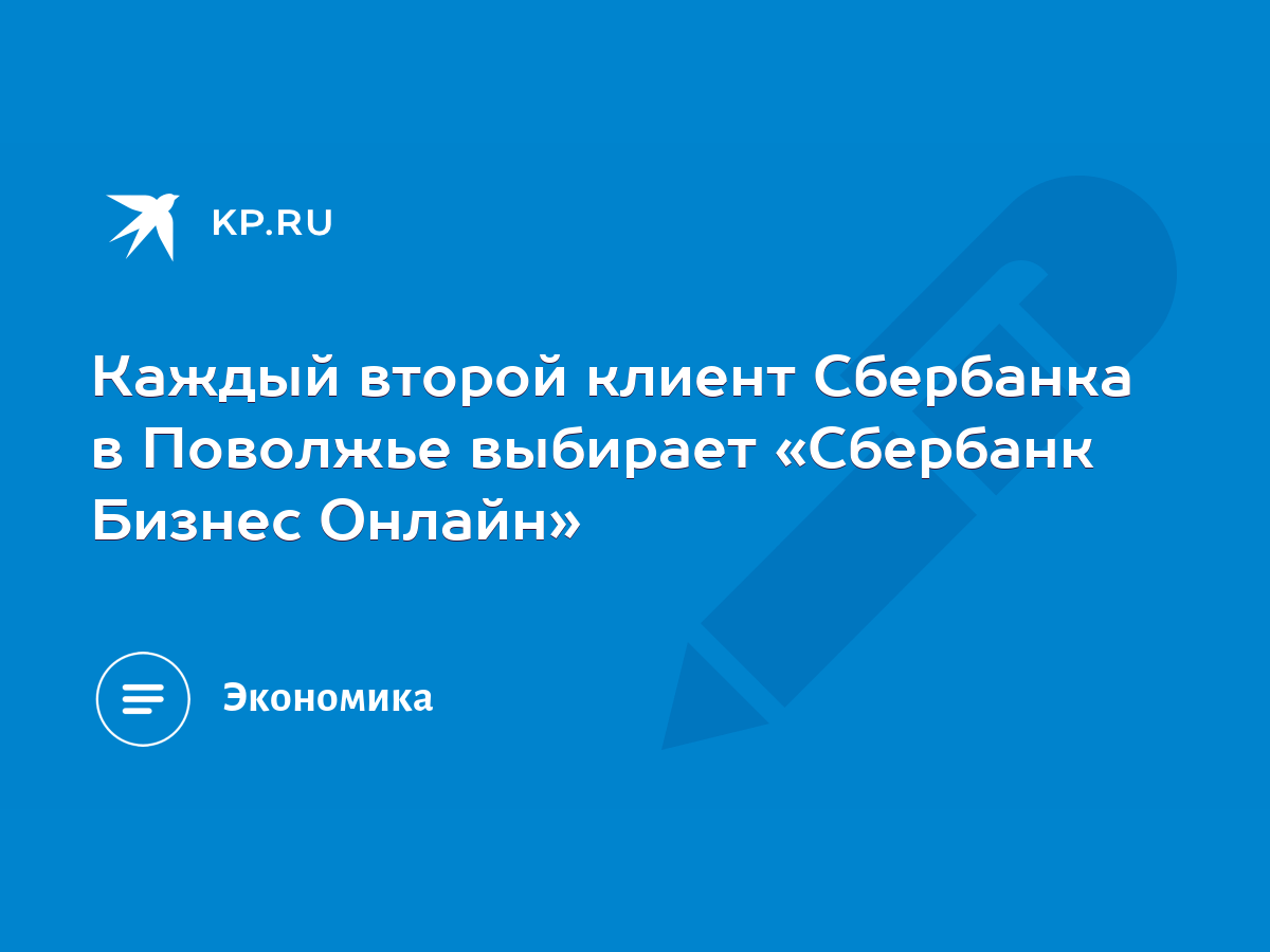 Каждый второй клиент Сбербанка в Поволжье выбирает «Сбербанк Бизнес Онлайн»  - KP.RU