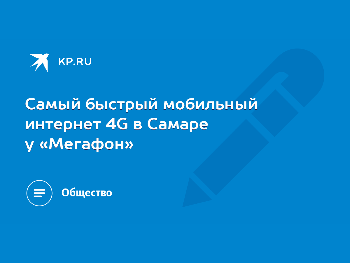 Самый быстрый мобильный интернет 4G в Самаре у «Мегафон» - KP.RU