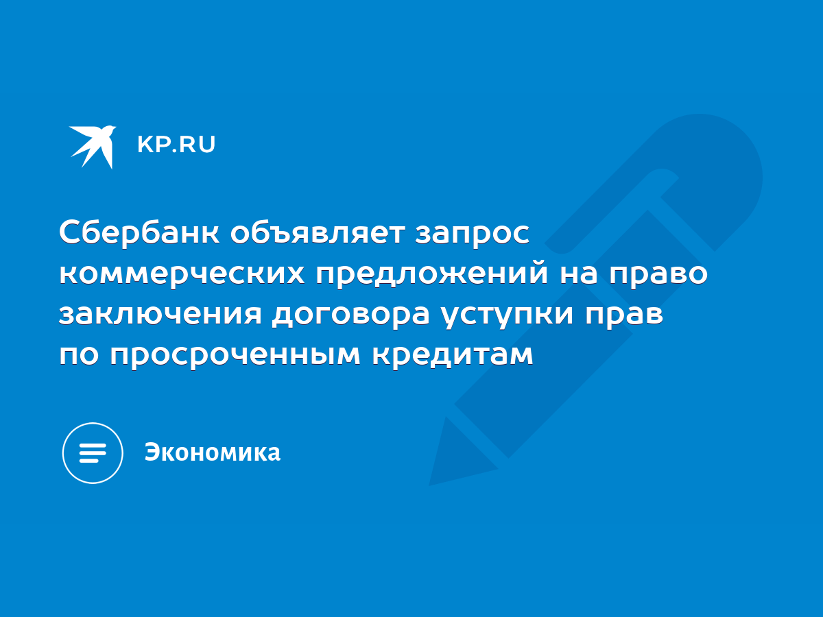 Сбербанк объявляет запрос коммерческих предложений на право заключения  договора уступки прав по просроченным кредитам - KP.RU