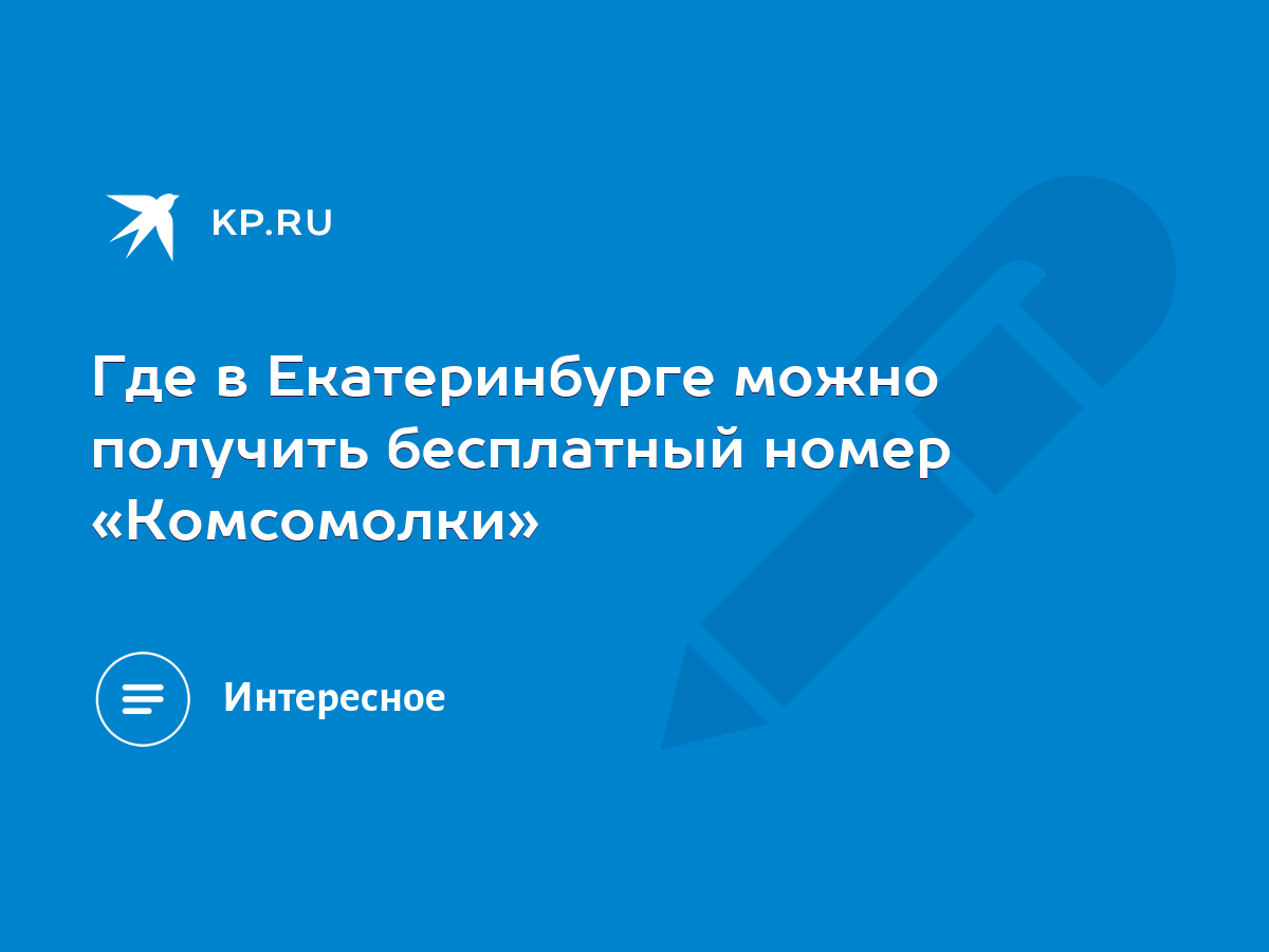 Где в Екатеринбурге можно получить бесплатный номер «Комсомолки» - KP.RU