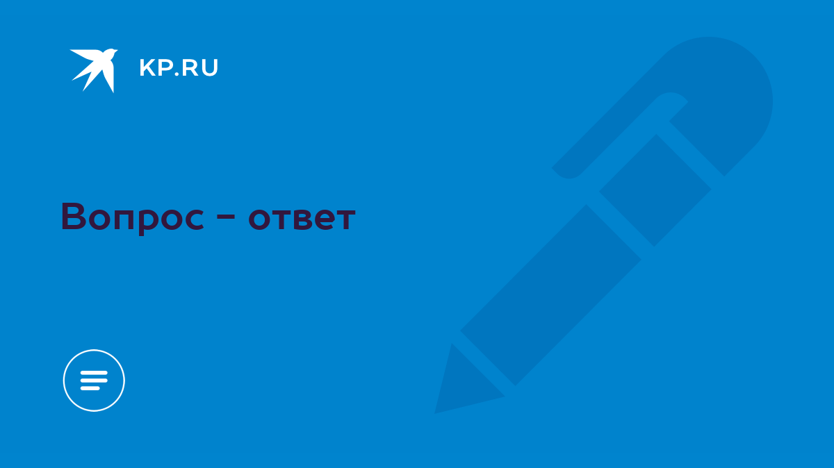 Вопрос - ответ - KP.RU