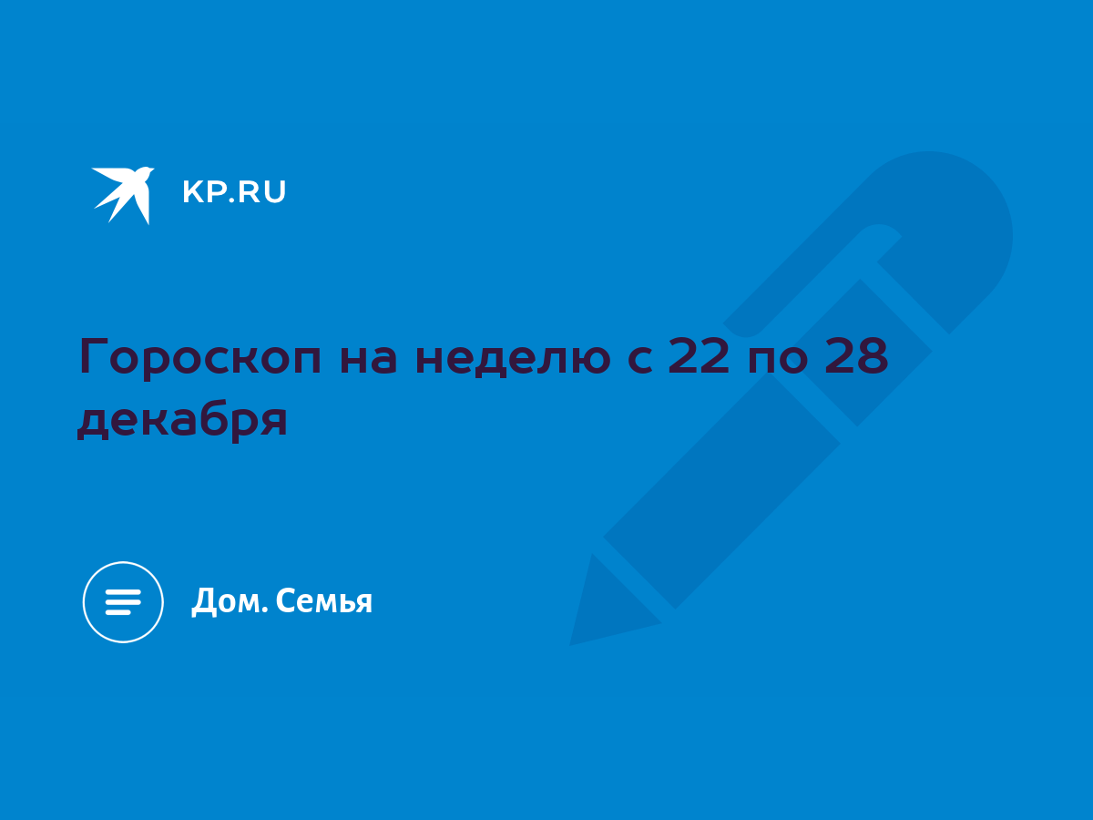 Гороскоп на неделю с 22 по 28 декабря - KP.RU