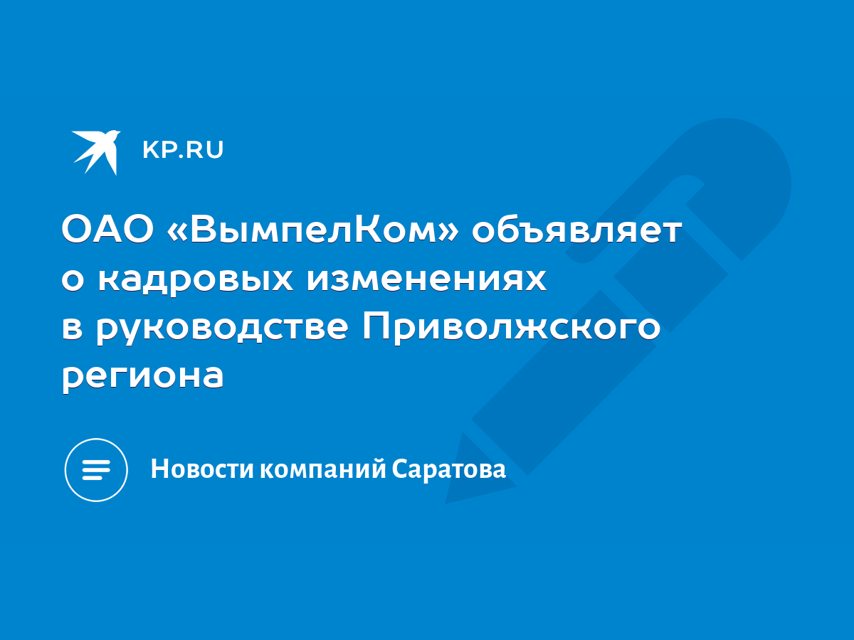 ОАО «ВымпелКом» объявляет о кадровых изменениях в руководстве Приволжского  региона - KP.RU