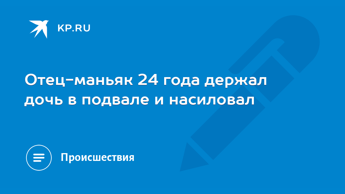 Отец-маньяк 24 года держал дочь в подвале и насиловал - KP.RU