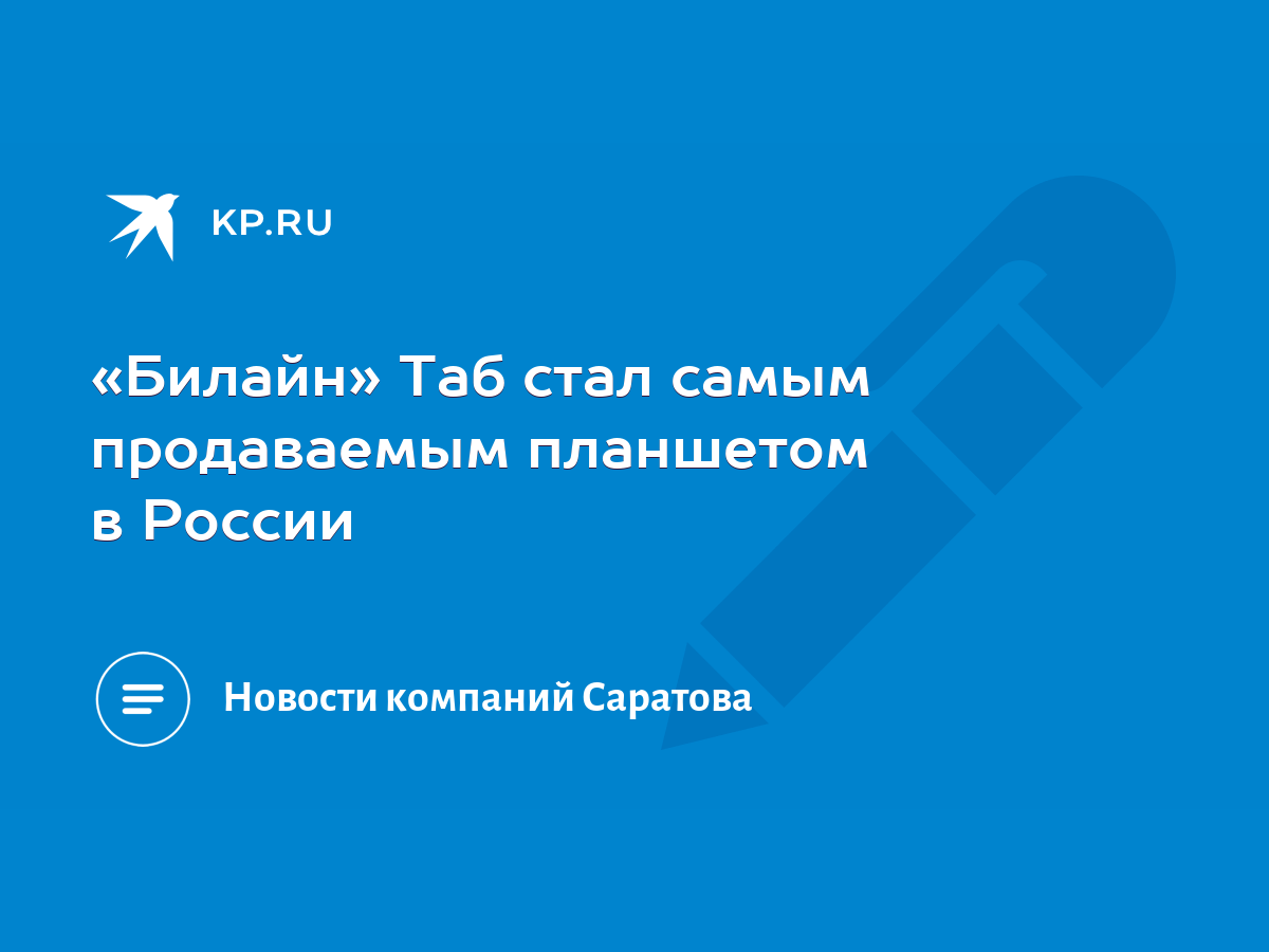 Билайн» Таб стал самым продаваемым планшетом в России - KP.RU