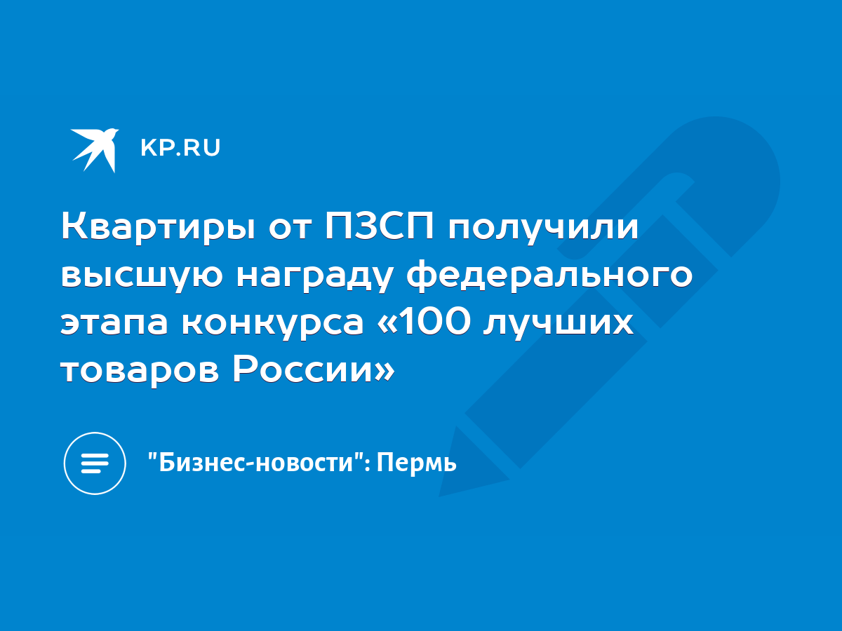 Квартиры от ПЗСП получили высшую награду федерального этапа конкурса «100  лучших товаров России» - KP.RU