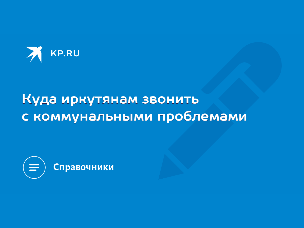 Куда иркутянам звонить с коммунальными проблемами - KP.RU