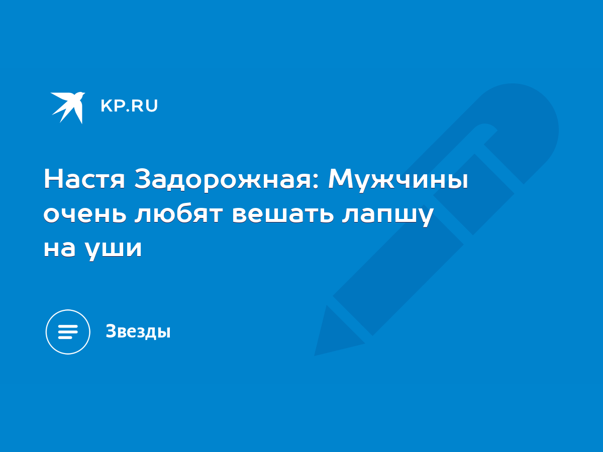 Настя Задорожная: Мужчины очень любят вешать лапшу на уши - KP.RU