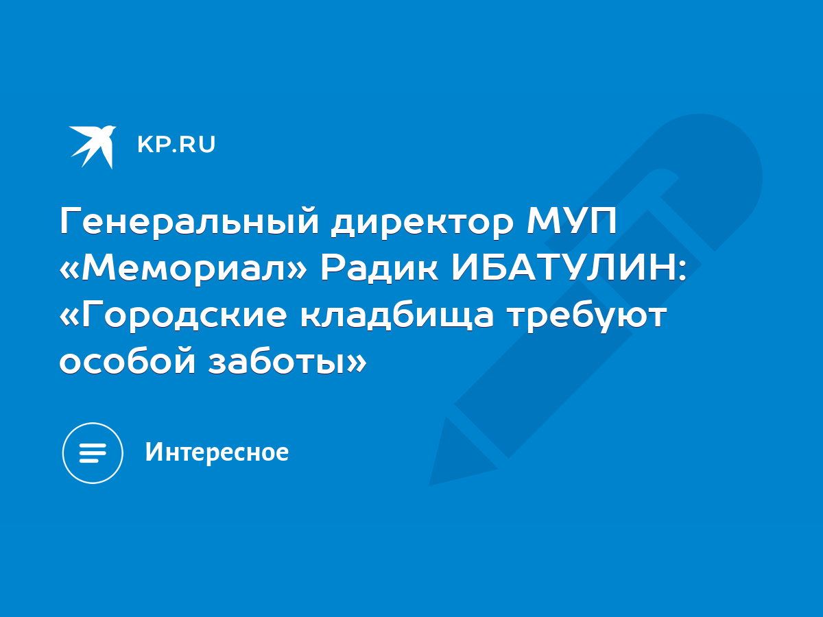 Генеральный директор МУП «Мемориал» Радик ИБАТУЛИН: «Городские кладбища  требуют особой заботы» - KP.RU