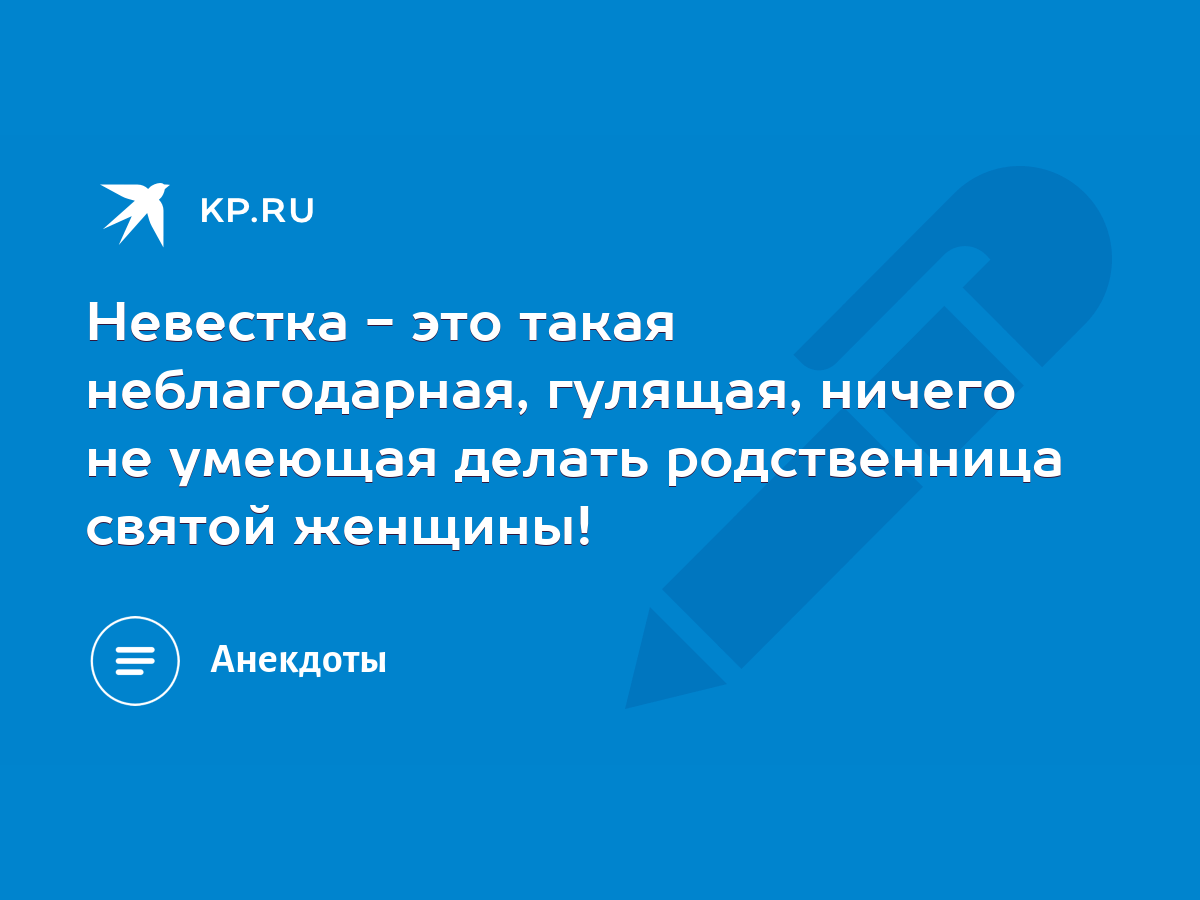 Невестка - это такая неблагодарная, гулящая, ничего не умеющая делать  родственница святой женщины! - KP.RU