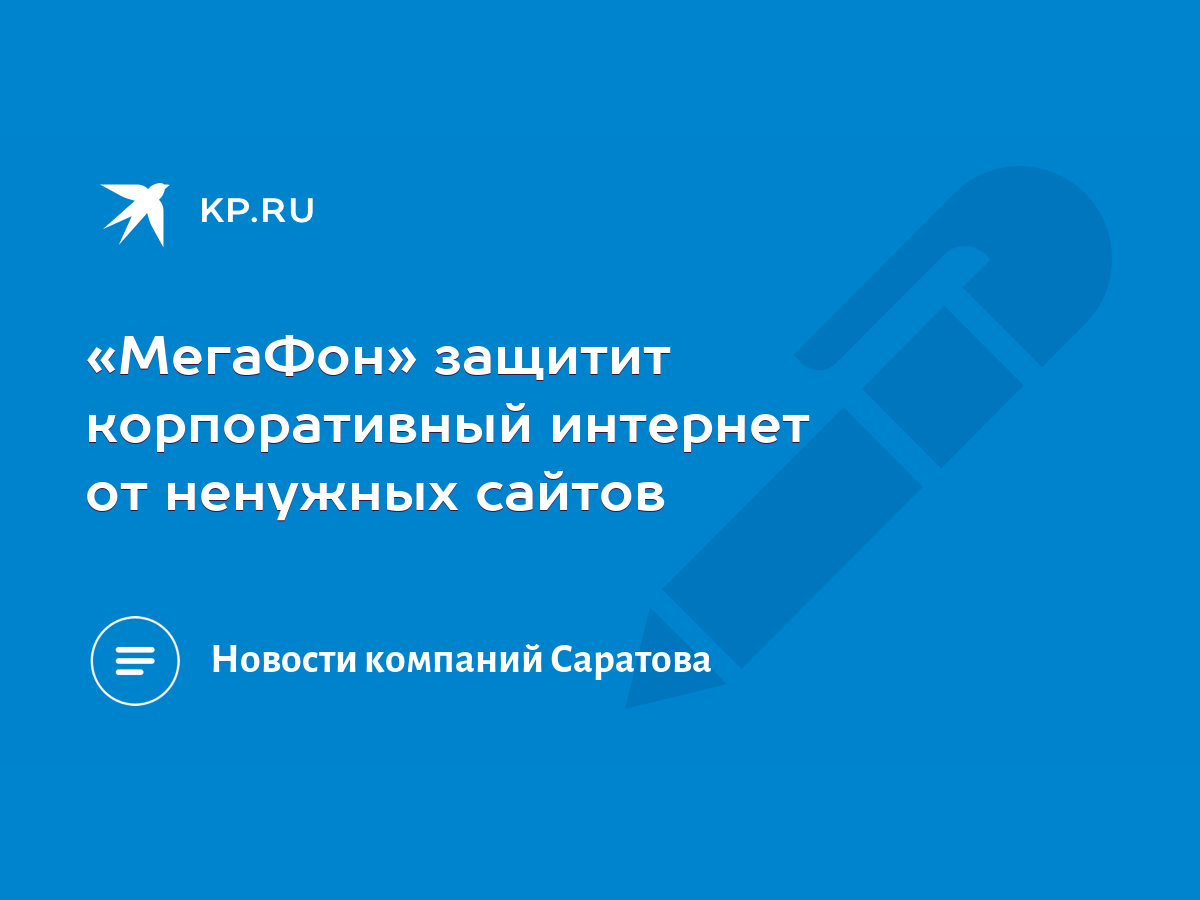 МегаФон» защитит корпоративный интернет от ненужных сайтов - KP.RU