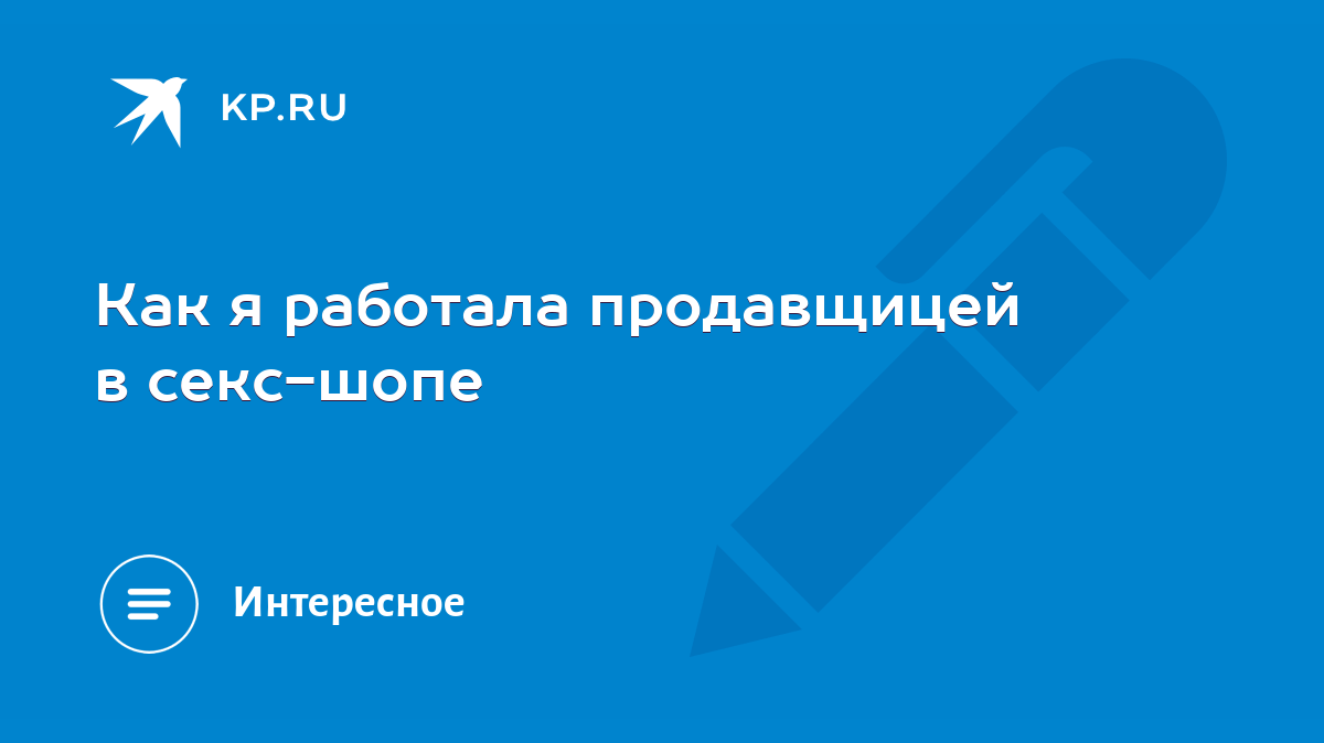 Как я работала продавщицей в секс-шопе - KP.RU