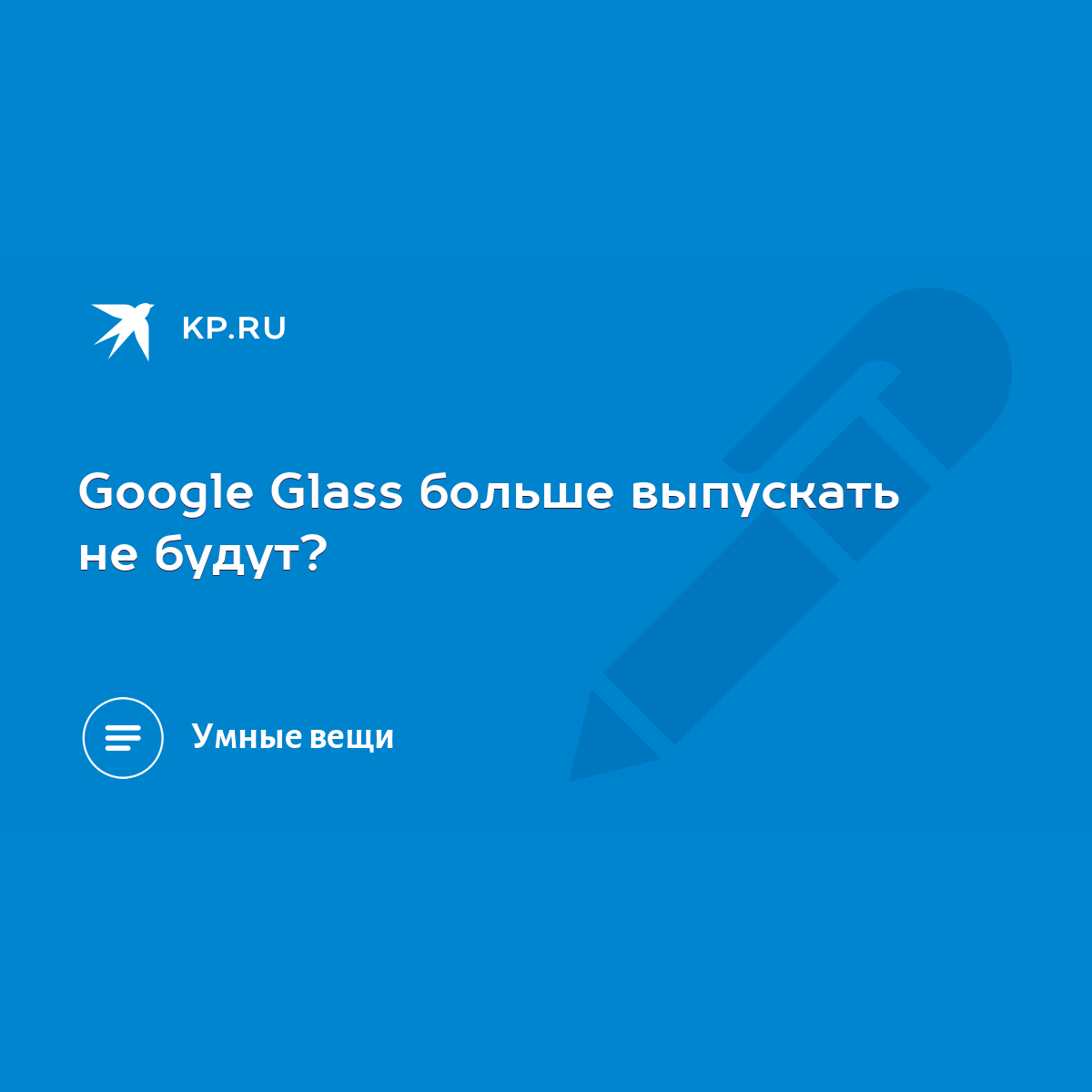 Google Glass больше выпускать не будут? - KP.RU