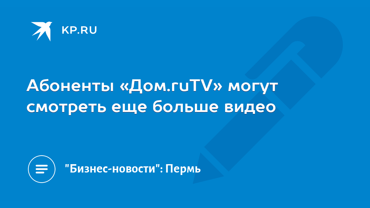 Абоненты «Дом.ruTV» могут смотреть еще больше видео - KP.RU