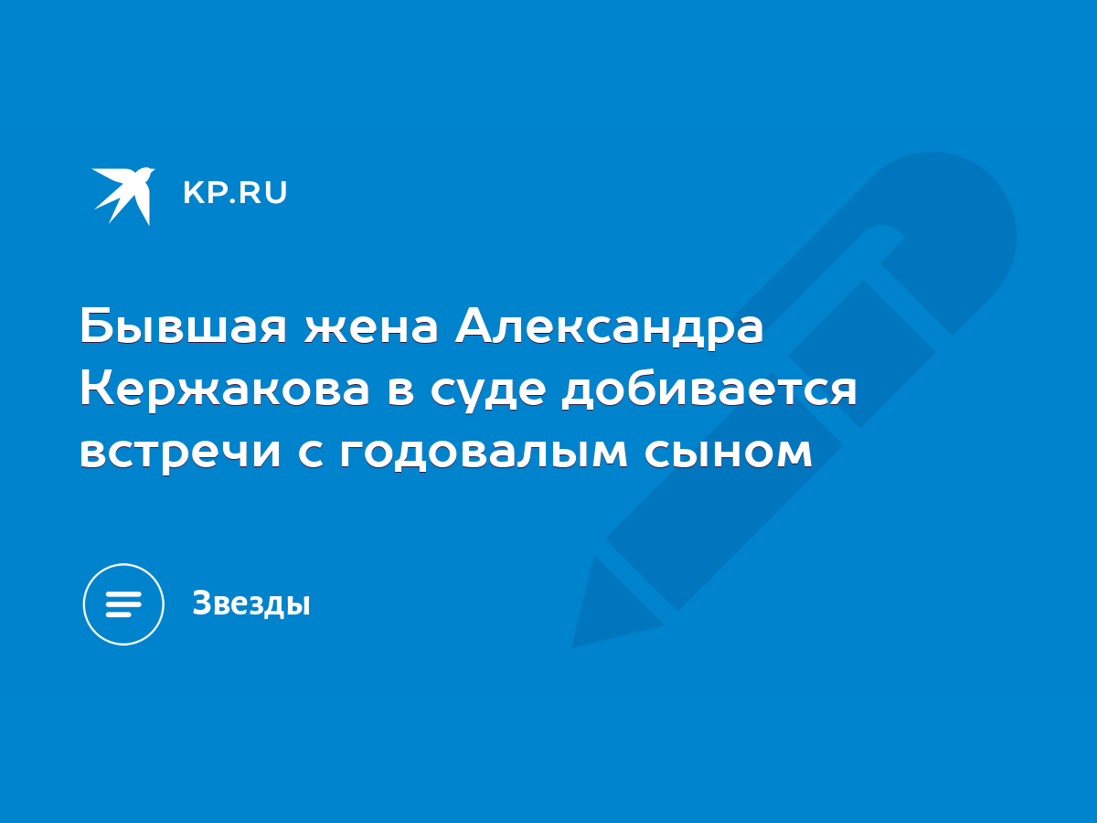 Бывшая жена Александра Кержакова в суде добивается встречи с годовалым  сыном - KP.RU