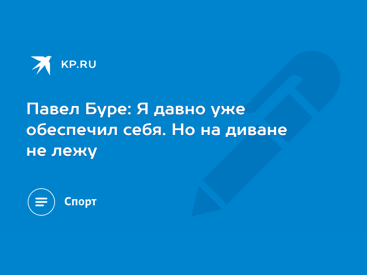 Павел Буре: Я давно уже обеспечил себя. Но на диване не лежу - KP.RU