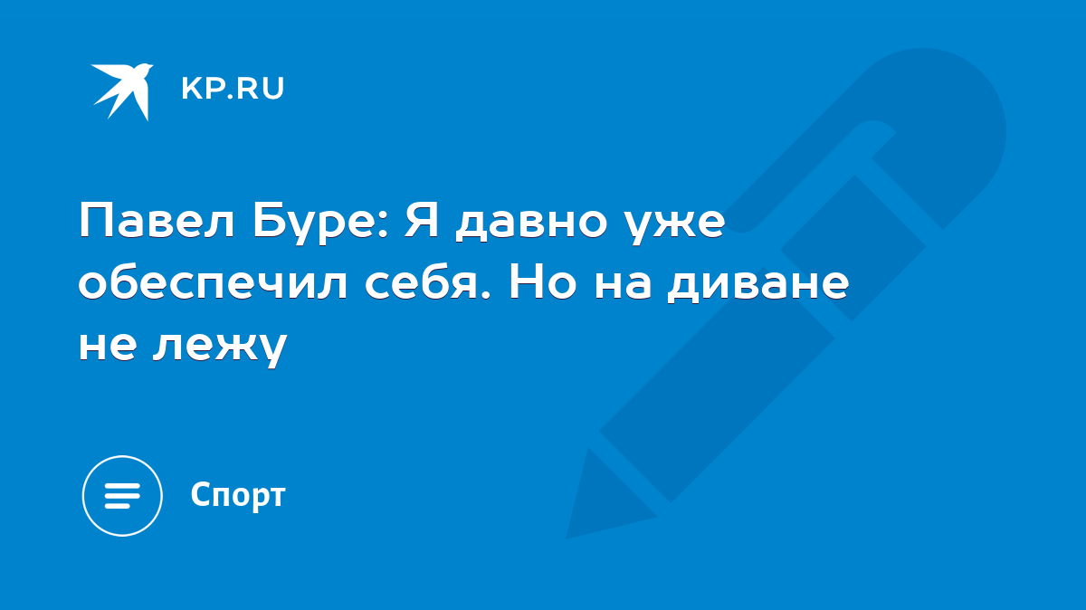 Павел Буре: Я давно уже обеспечил себя. Но на диване не лежу - KP.RU