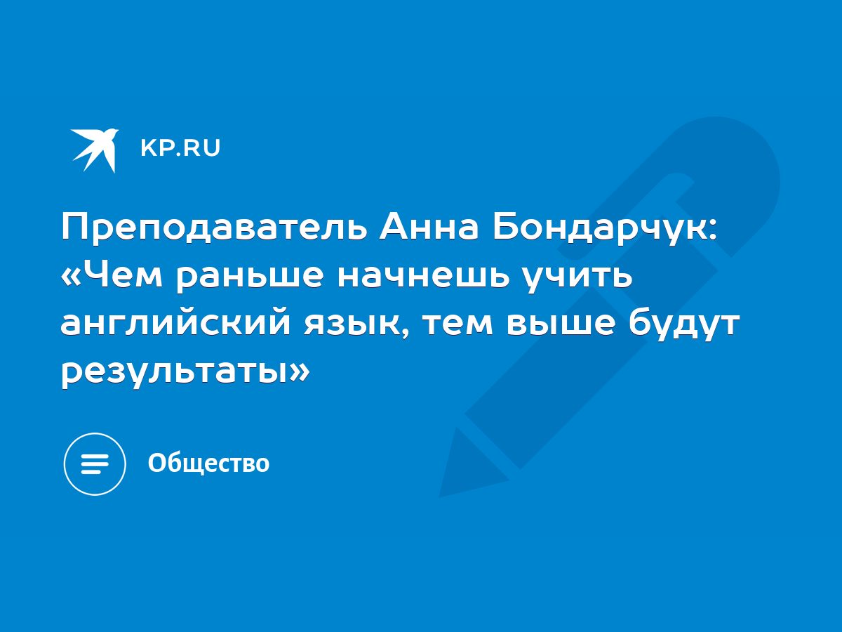 Преподаватель Анна Бондарчук: «Чем раньше начнешь учить английский язык,  тем выше будут результаты» - KP.RU