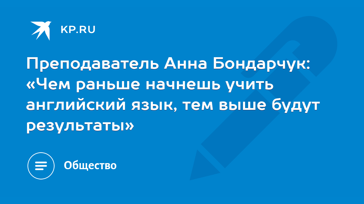 Преподаватель Анна Бондарчук: «Чем раньше начнешь учить английский язык,  тем выше будут результаты» - KP.RU