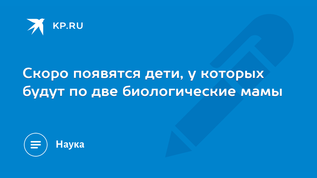 Скоро появятся дети, у которых будут по две биологические мамы - KP.RU