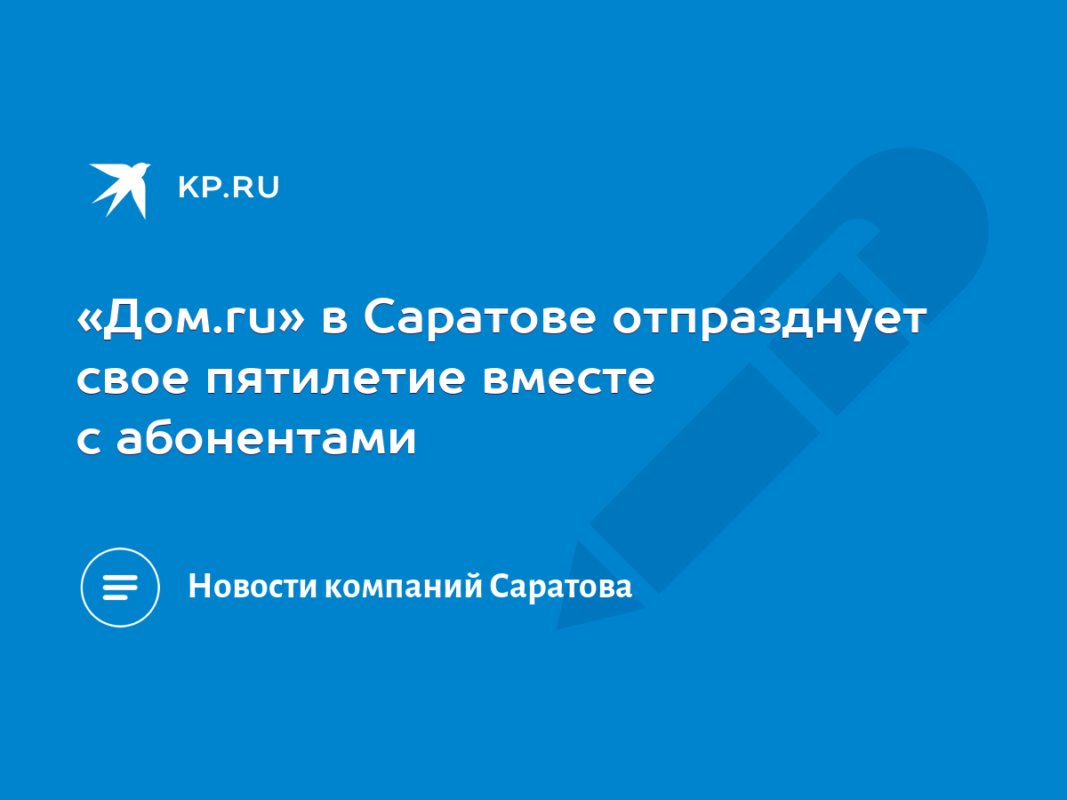 Дом.ru» в Саратове отпразднует свое пятилетие вместе с абонентами - KP.RU