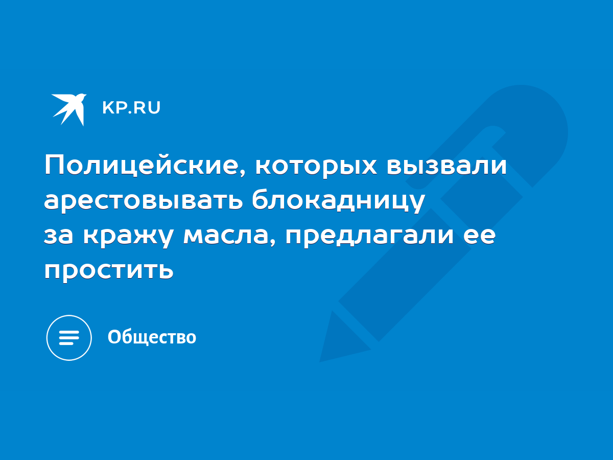 Полицейские, которых вызвали арестовывать блокадницу за кражу масла,  предлагали ее простить - KP.RU