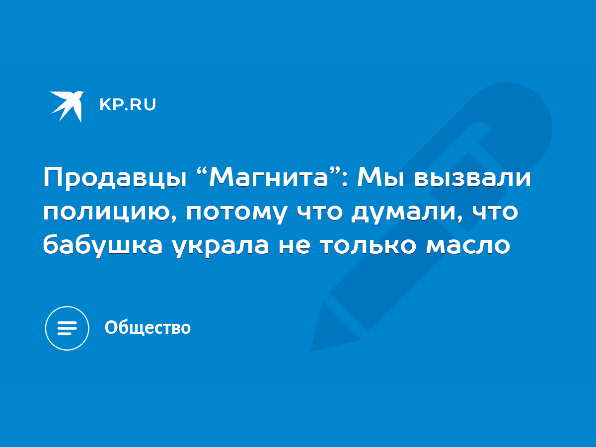 Продавцы “Магнита”: Мы вызвали полицию, потому что думали, что бабушка  украла не только масло - KP.RU