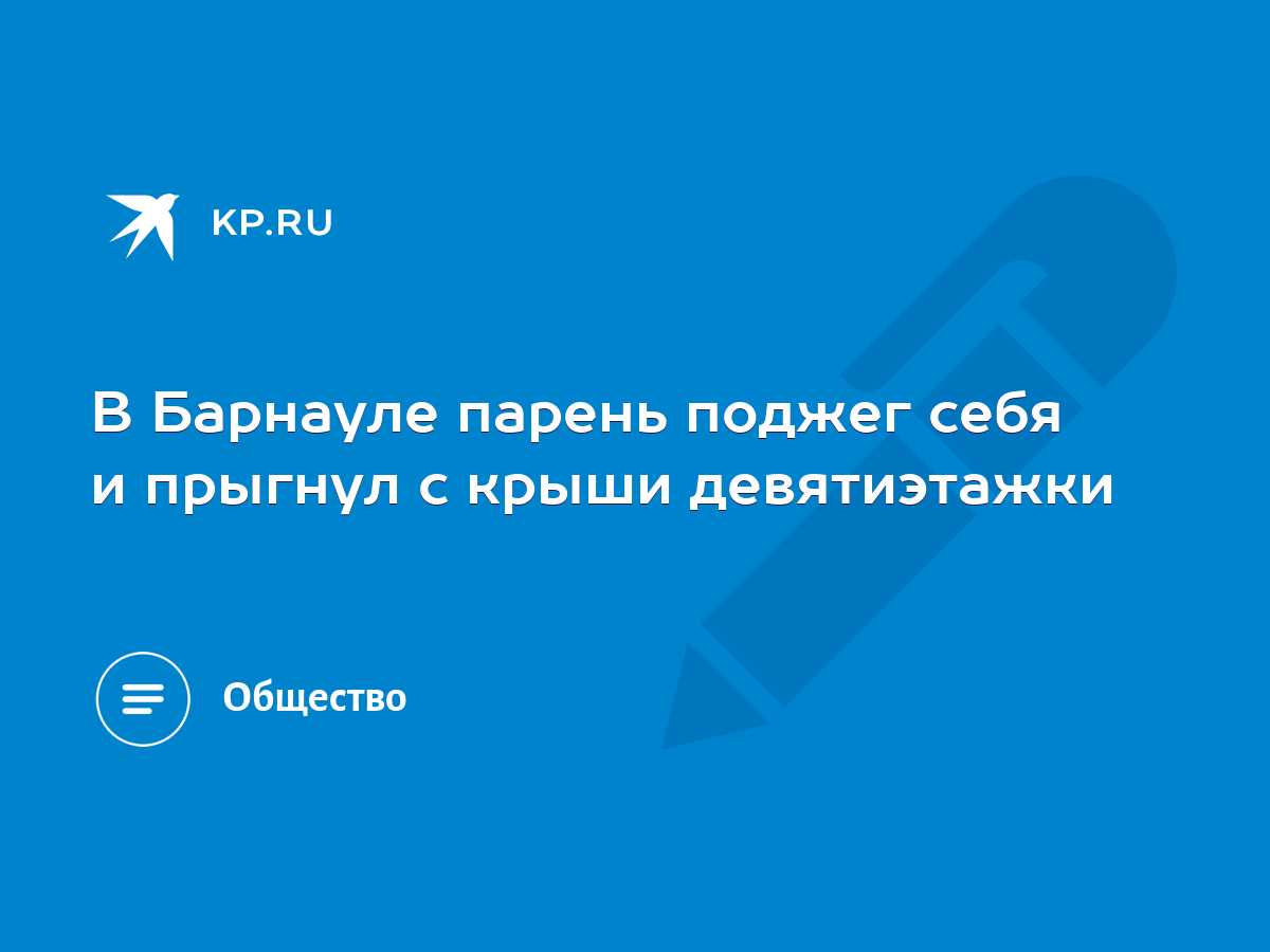 В Барнауле парень поджег себя и прыгнул с крыши девятиэтажки - KP.RU