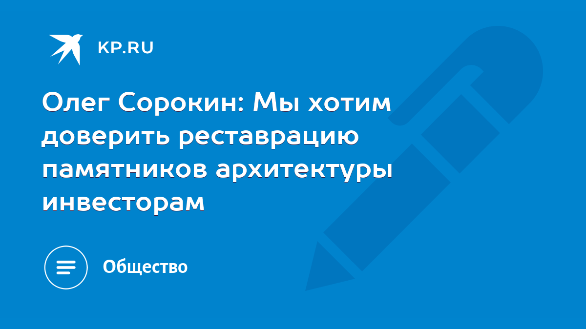 Олег Сорокин: Мы хотим доверить реставрацию памятников архитектуры  инвесторам - KP.RU