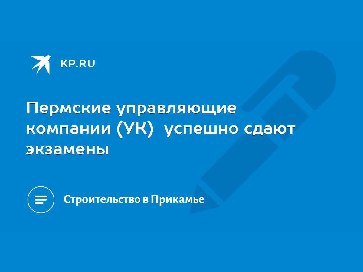 Пермские управляющие компании (УК) успешно сдают экзамены - KP.RU