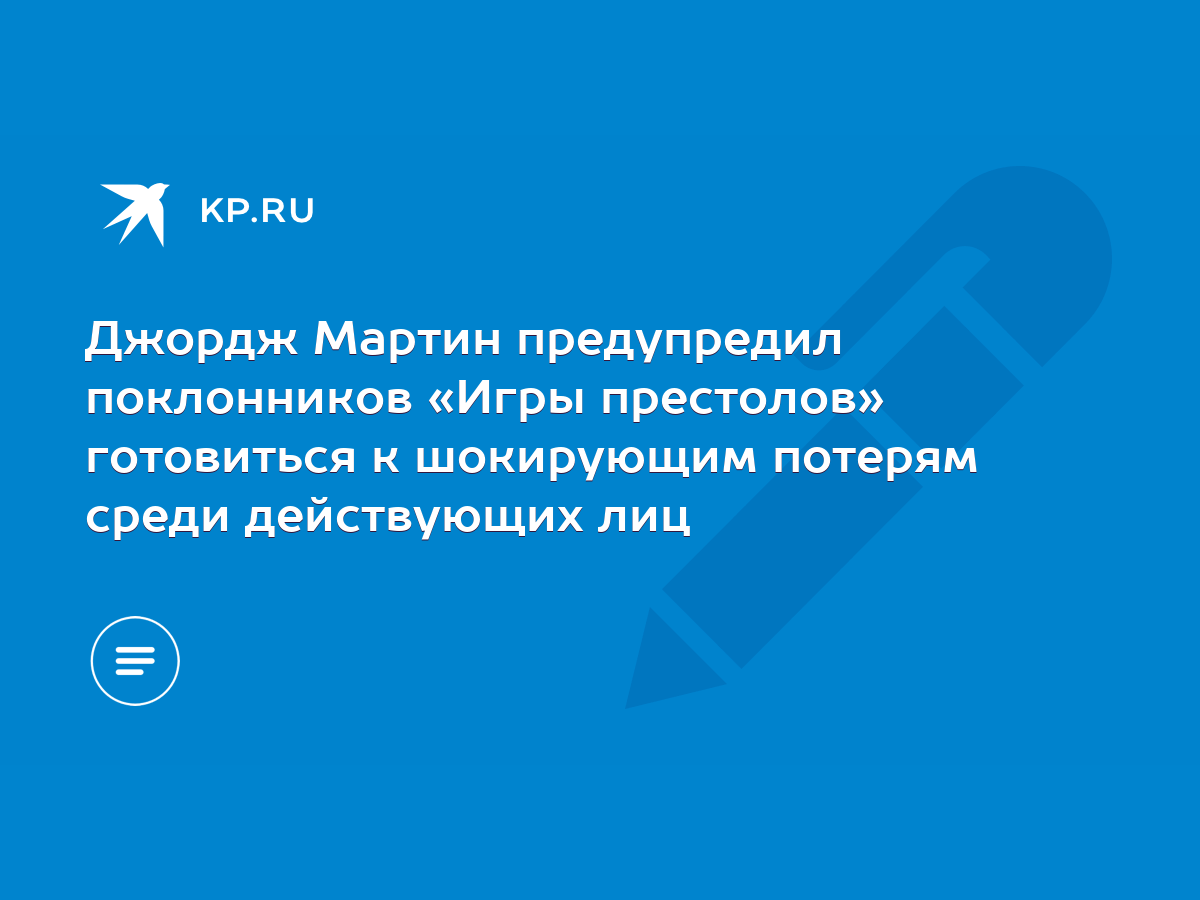 Джордж Мартин предупредил поклонников «Игры престолов» готовиться к  шокирующим потерям среди действующих лиц - KP.RU