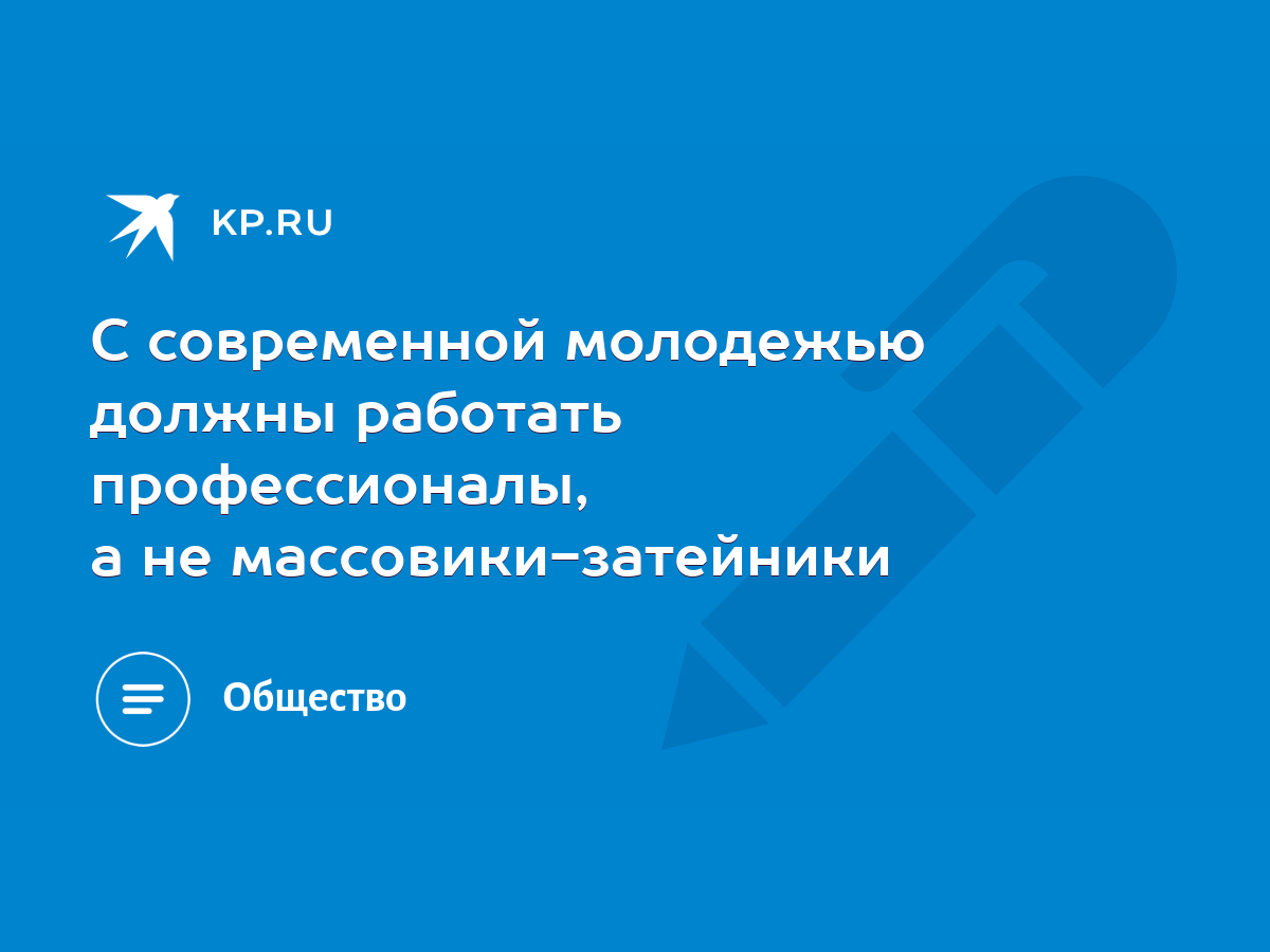 С современной молодежью должны работать профессионалы, а не  массовики-затейники - KP.RU