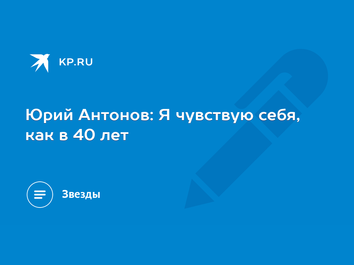 Юрий Антонов: Я чувствую себя, как в 40 лет - KP.RU