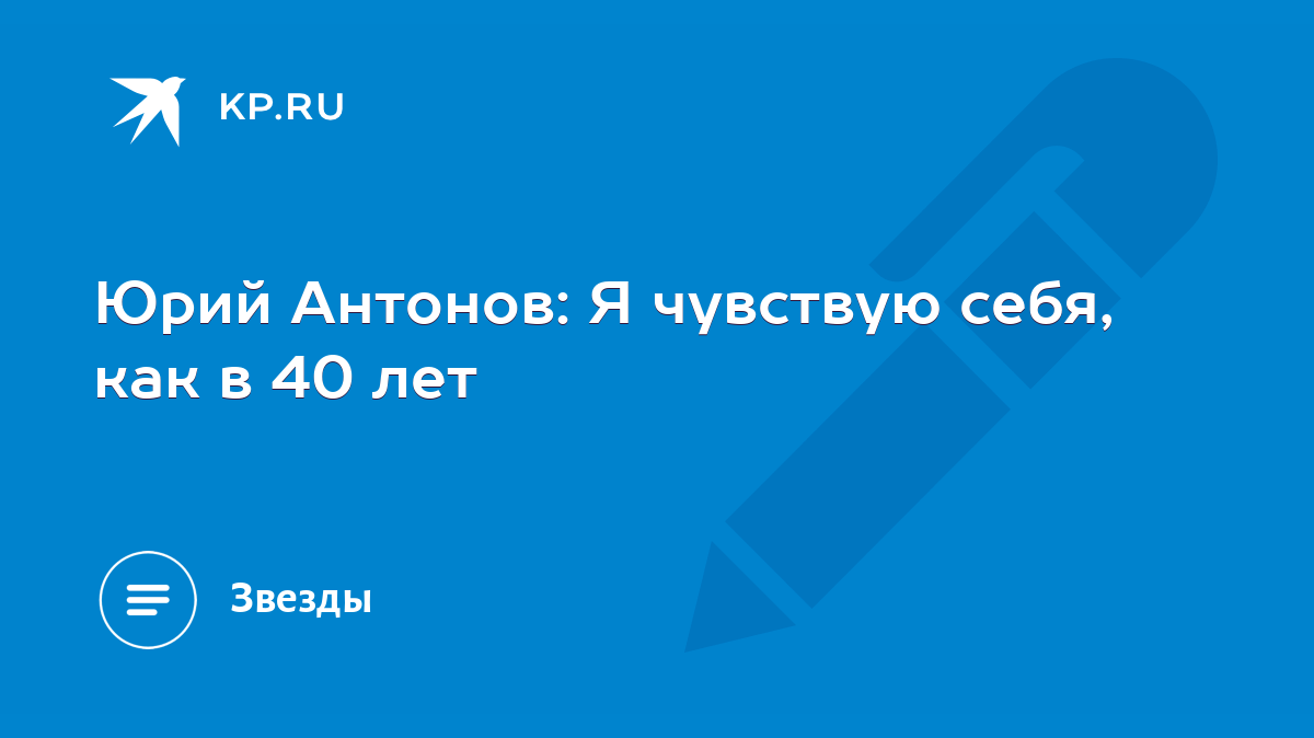 Юрий Антонов: Я чувствую себя, как в 40 лет - KP.RU