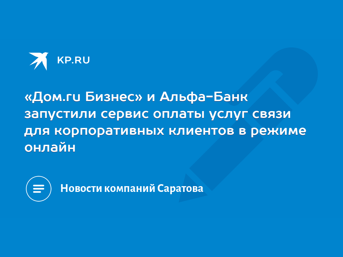 Дом.ru Бизнес» и Альфа-Банк запустили сервис оплаты услуг связи для  корпоративных клиентов в режиме онлайн - KP.RU