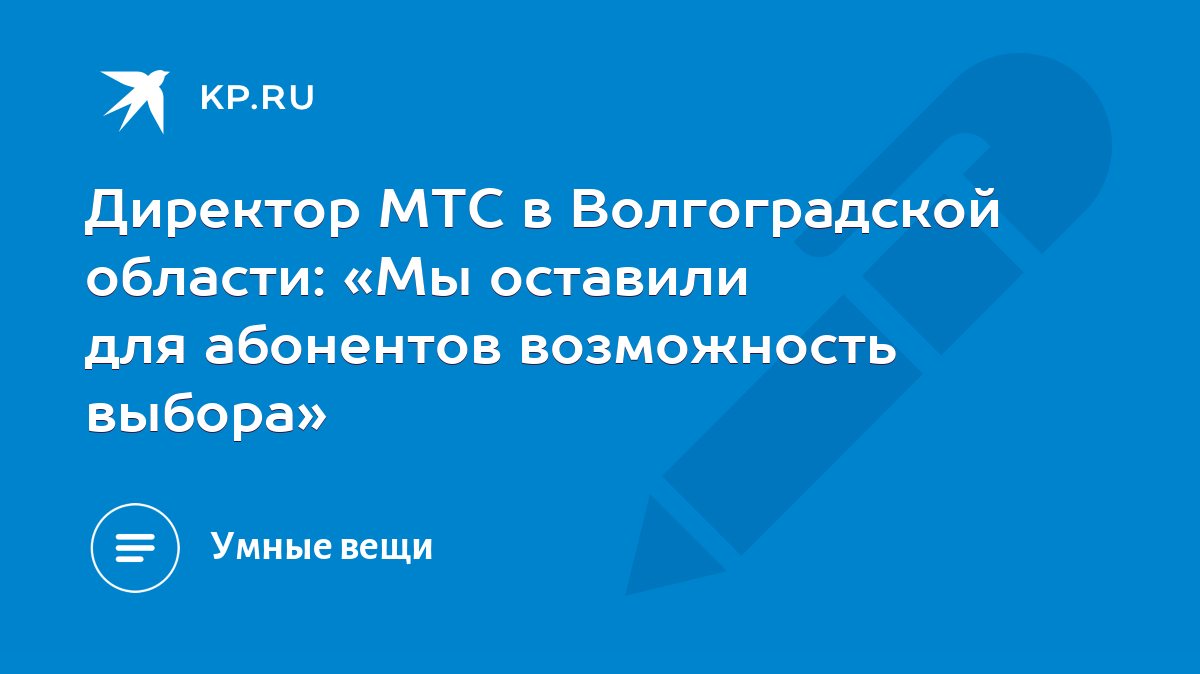 Директор МТС в Волгоградской области: «Мы оставили для абонентов  возможность выбора» - KP.RU