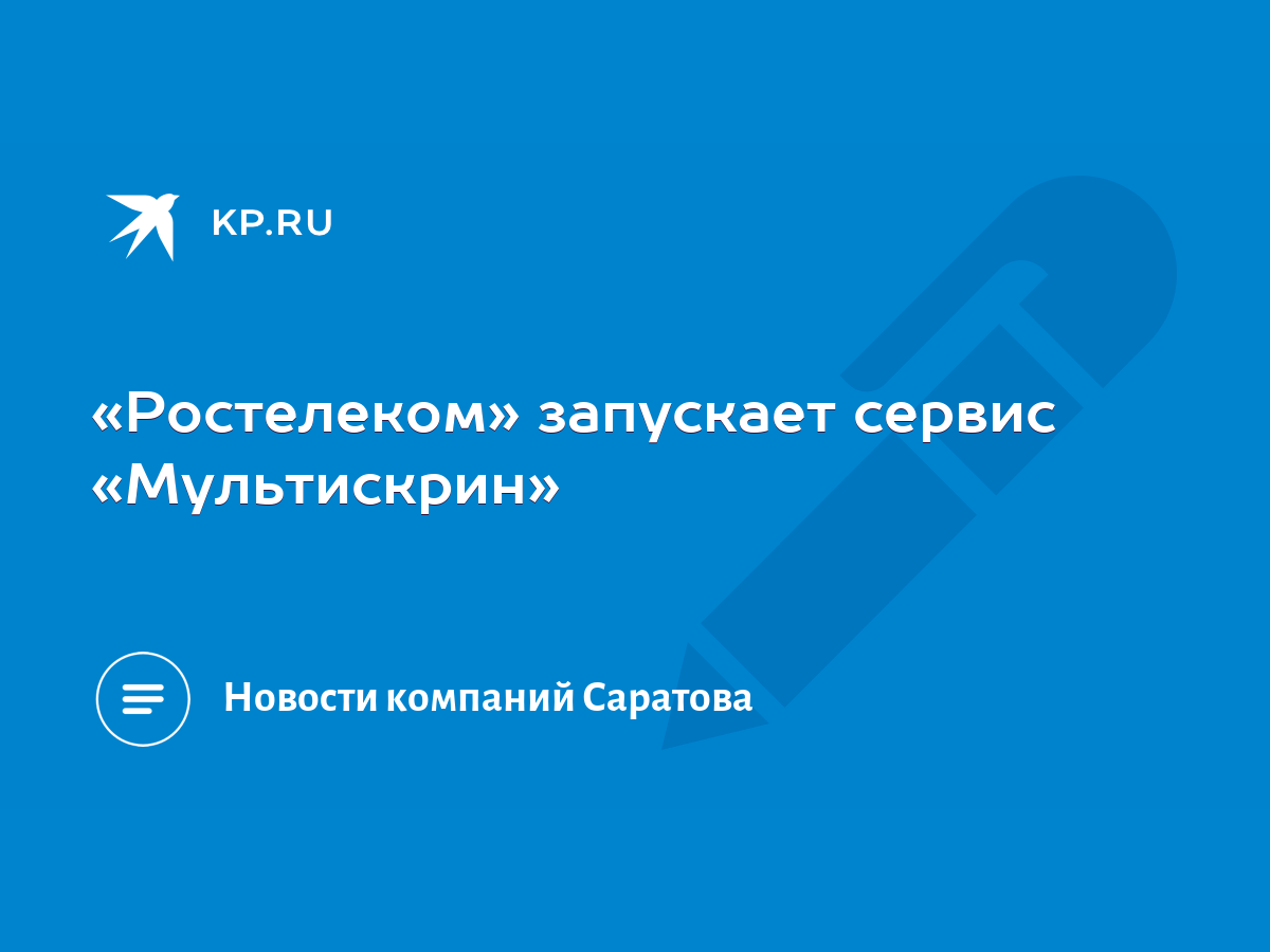 Ростелеком» запускает сервис «Мультискрин» - KP.RU