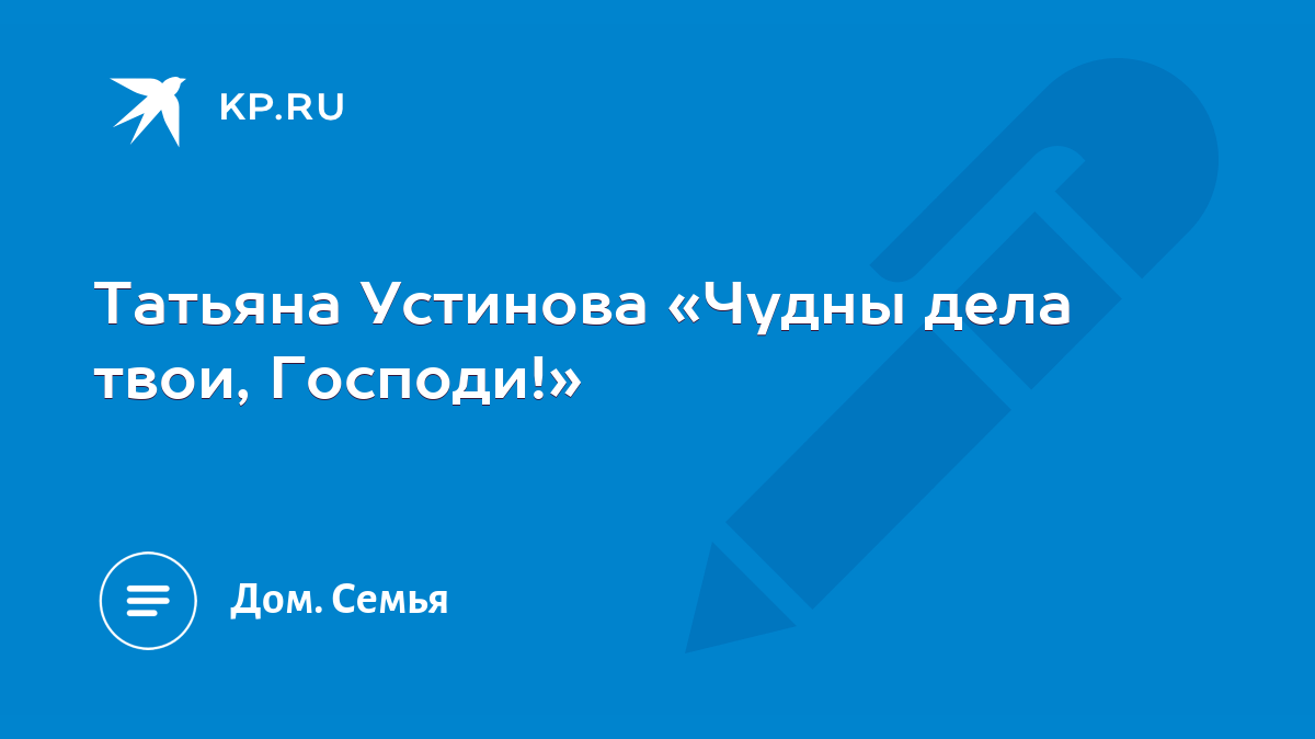 Татьяна Устинова «Чудны дела твои, Господи!» - KP.RU