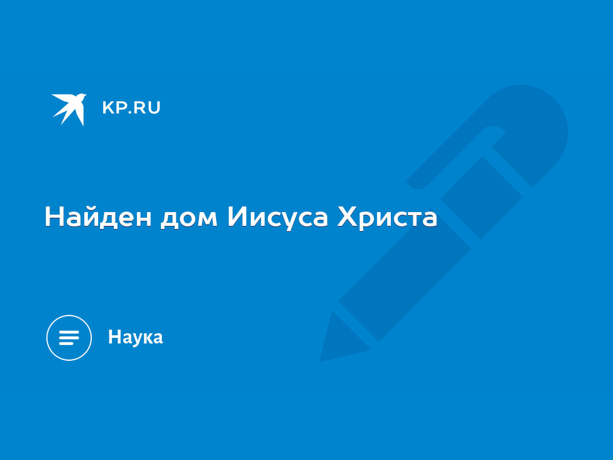 Найден дом Иисуса Христа - KP.RU