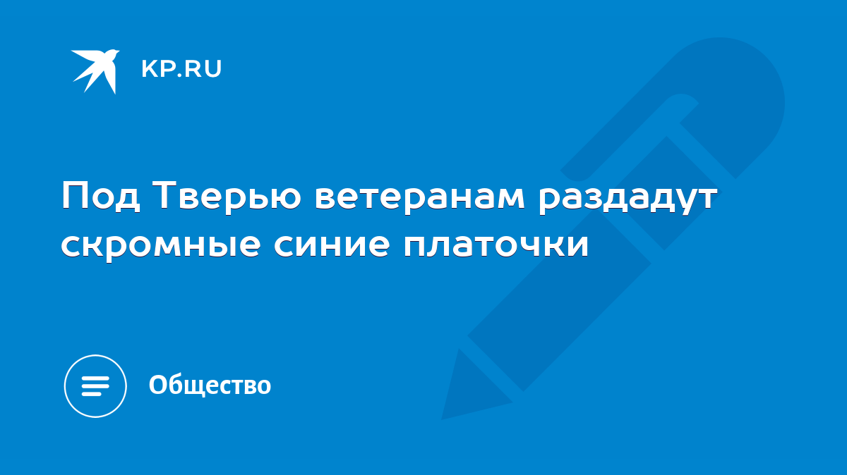 Под Тверью ветеранам раздадут скромные синие платочки - KP.RU