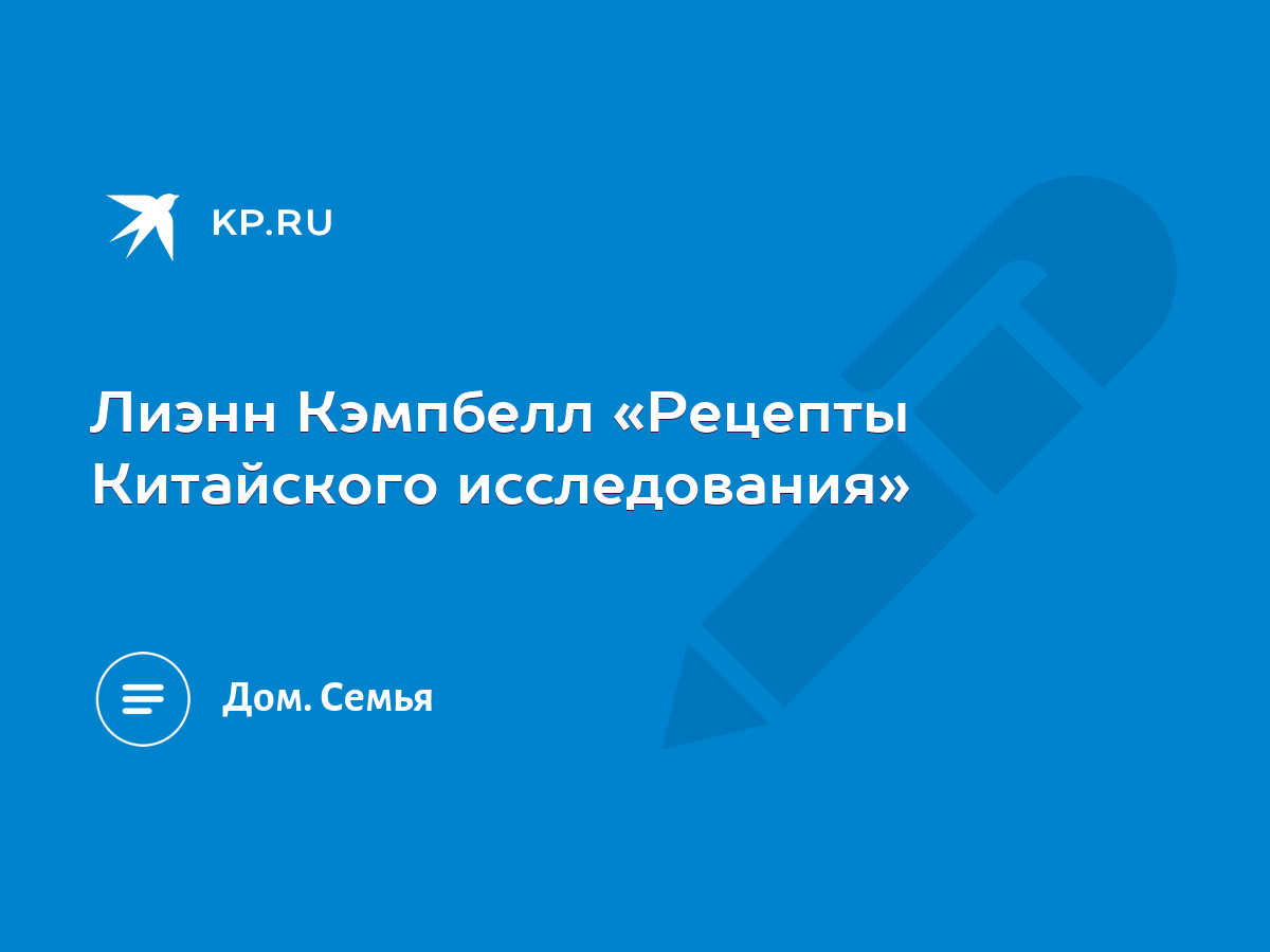 Лиэнн Кэмпбелл «Рецепты Китайского исследования» - KP.RU